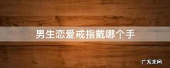 男生恋爱戒指戴哪个手 男生恋爱戒指戴哪只手