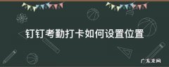 钉钉考勤打卡怎么设置位置 钉钉考勤打卡如何设置位置