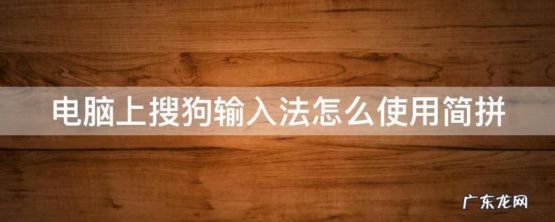 电脑上搜狗输入法怎么使用简拼 电脑搜狗输入法怎么设置简体字