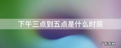 下午三点到五点是什么时辰? 下午三点到五点是什么时辰