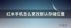 红米手机怎么更改默认存储位置 红米手机怎么修改默认存储位置