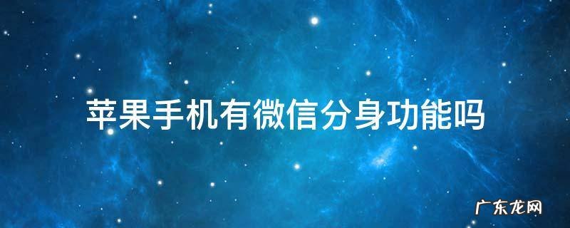 苹果手机有微信分身吗 苹果手机有微信分身功能吗