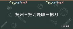 扬州三把刀是哪三把刀 扬州三把刀是哪三把刀修脚刀