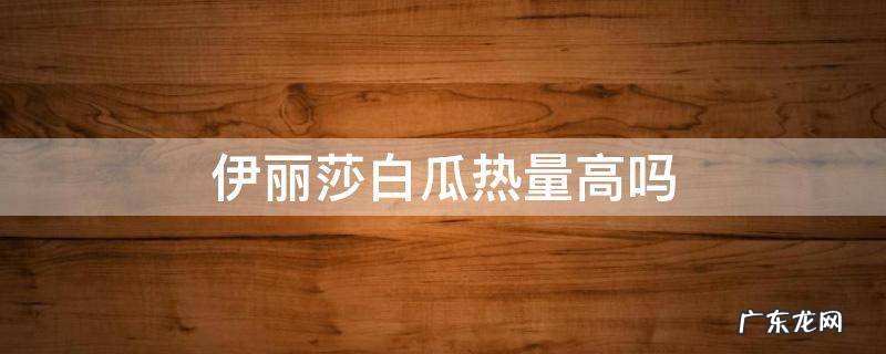 伊丽莎白瓜热量高吗 伊丽莎白瓜热量和糖分高吗