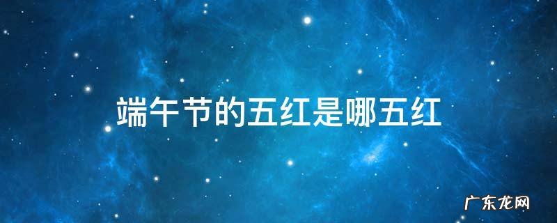端午节的五红是哪五红 端午节五红是指的哪五红