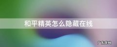 和平精英怎么隐藏在线 和平精英怎么隐藏在线时长