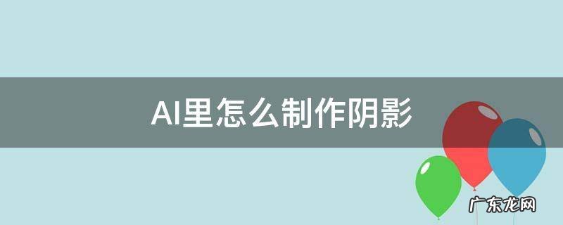 ai如何制作阴影 AI里怎么制作阴影