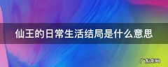 仙王的日常生活主角什么身份 仙王的日常生活结局是什么意思