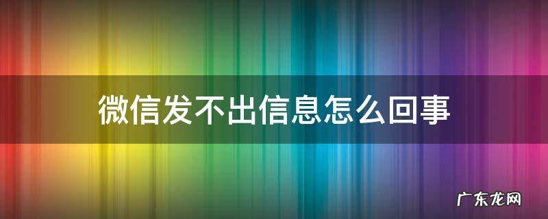 微信发不出信息怎么回事 微信发不出信息怎么回事是不是封了?