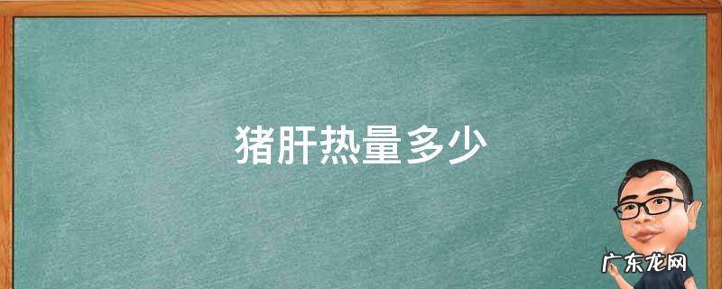 猪肝热量多少 100克猪肝的热量