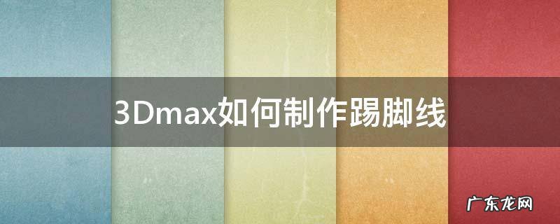 3Dmax如何制作踢脚线 3dmax踢脚线制作步骤