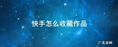 快手怎么收藏作品 快手怎么收藏作品不是点赞