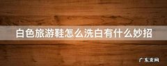 白色旅游鞋怎么洗白有什么妙招 白色旅游鞋怎么洗白有什么妙招白色旅游鞋染色怎么处理