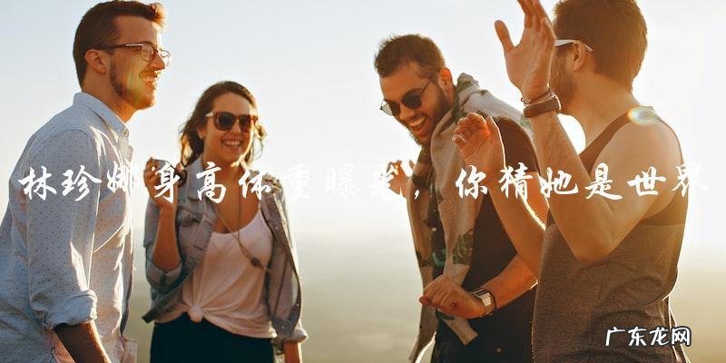 林珍娜身高体重曝光,你猜她是世界第一美女?