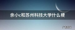余小c和苏州科技大学什么梗 苏州科技大学 梗