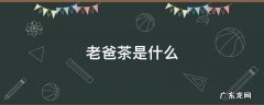 老爸茶是什么样的? 老爸茶是什么