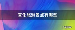 宣化旅游景点有哪些 宣化旅游景点有哪些?免费的