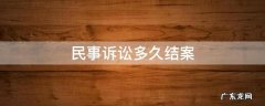 民事诉讼多久结案 民事纠纷法院一般多久结案