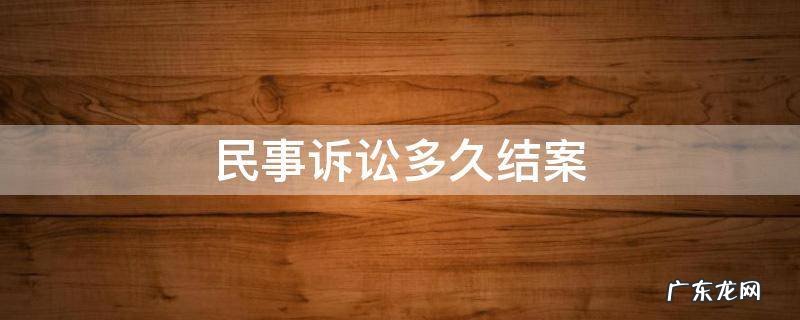 民事诉讼多久结案 民事纠纷法院一般多久结案