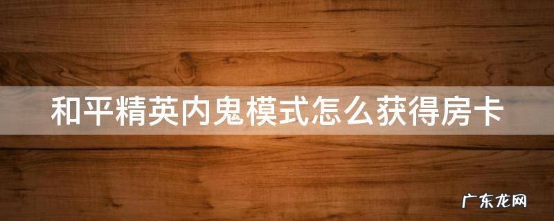 和平精英内鬼模式怎么获得房卡 和平精英怎么拿内鬼房卡