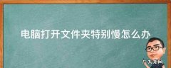 笔记本电脑打开文件夹特别慢怎么办 电脑打开文件夹特别慢怎么办