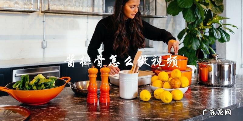 如何制作美味的酱排骨?附视频教程!