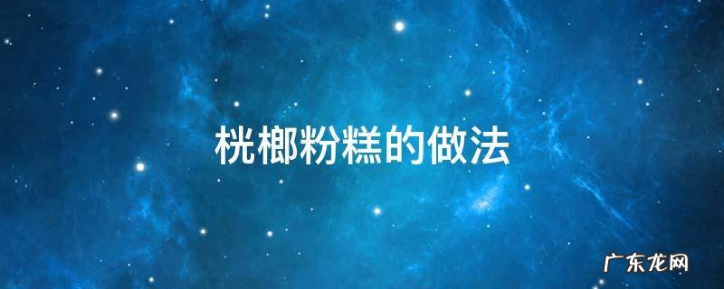 槟榔糕做法 桄榔粉糕的做法