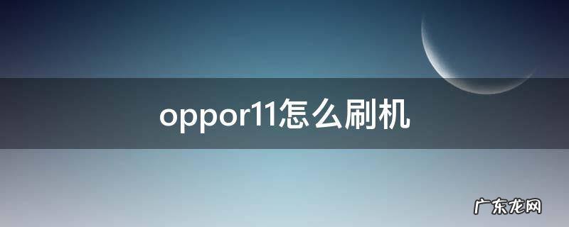 oppor11怎么刷机 oppor11怎么刷机解锁