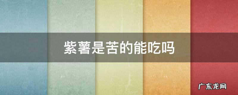 紫薯稍微有些苦吃了没事吗 紫薯是苦的能吃吗