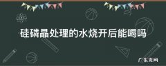 硅磷晶处理过的水能喝吗 硅磷晶处理的水烧开后能喝吗