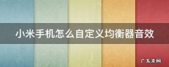 小米手机怎么自定义均衡器音效 小米手机怎么设置均衡器