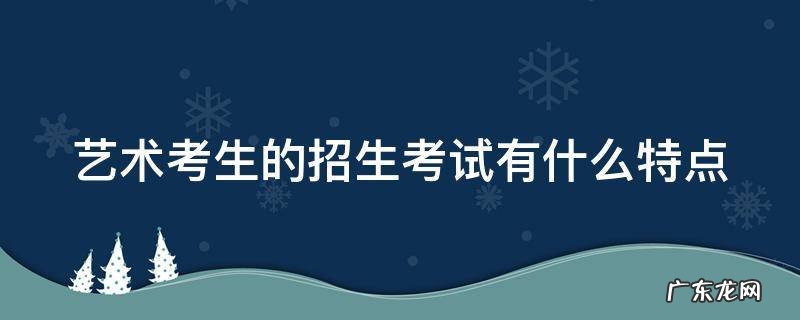 艺术考生的招生考试有什么特点 艺术类专业招生考试形式