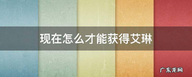现在怎么才能获得艾琳 现在怎样获得艾琳