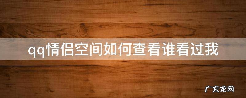 qq情侣空间如何查看谁看过我 怎样看哪些qq好友有情侣空间