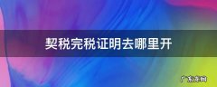 契税有完税证明吗 契税完税证明去哪里开