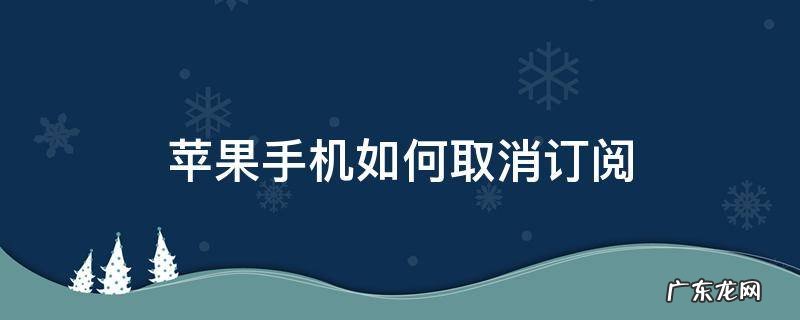 换了苹果手机如何取消订阅 苹果手机如何取消订阅