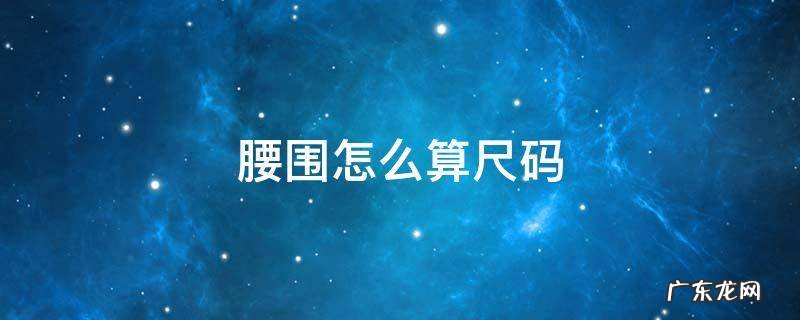 腰围怎么算尺码 腰围怎么算尺码和厘米