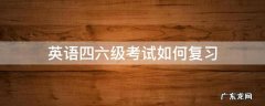 怎么过英语四六级考试 英语四六级考试如何复习