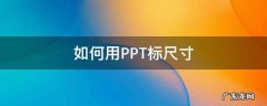 如何用PPT标尺寸 PPT如何标尺寸