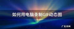 电脑视频怎么做成gif动态图 如何用电脑录制GIF动态图