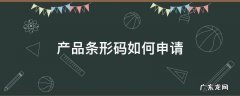 产品条形码如何申请 产品条形码如何申请多少钱