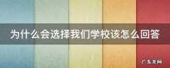 为什么会选择我们学校该怎么回答英语 为什么会选择我们学校该怎么回答