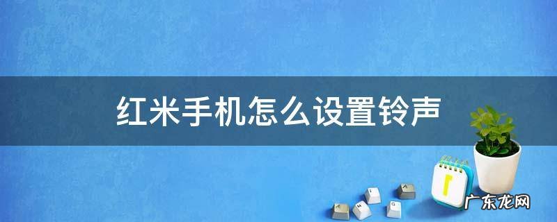 红米手机怎么设置铃声从弱到强 红米手机怎么设置铃声