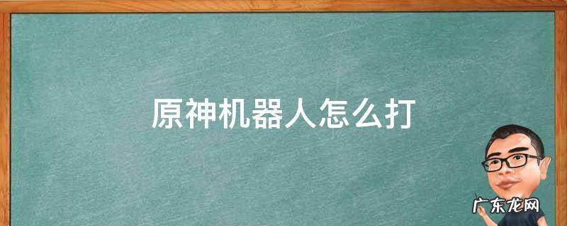 原神机器人怎么打下来 原神机器人怎么打