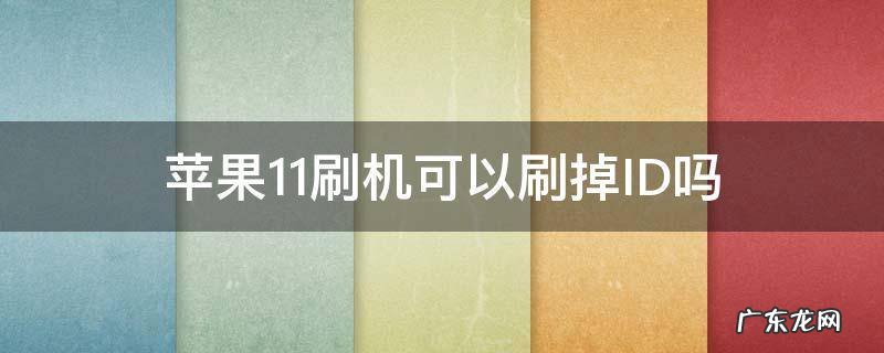 苹果11刷机能刷掉ID? 苹果11刷机可以刷掉ID吗