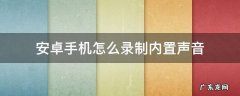 安卓手机怎么录制内置声音 安卓手机录屏怎么录内置声音