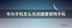 华为手机怎么关闭健康使用手机功能 华为手机怎么关闭健康使用手机