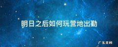 明日之后如何玩营地出勤 明日之后营地打卡