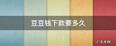 豆豆钱下款要多久 豆豆钱下款要多久到账