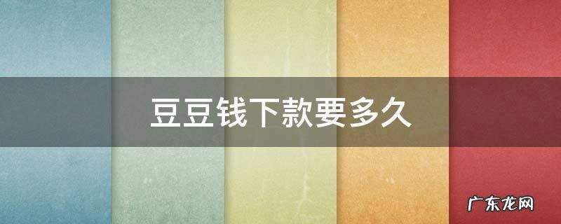 豆豆钱下款要多久 豆豆钱下款要多久到账